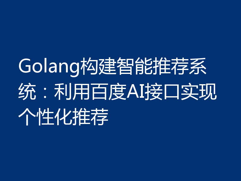 Golang构建智能推荐系统：利用百度AI接口实现个性化推荐