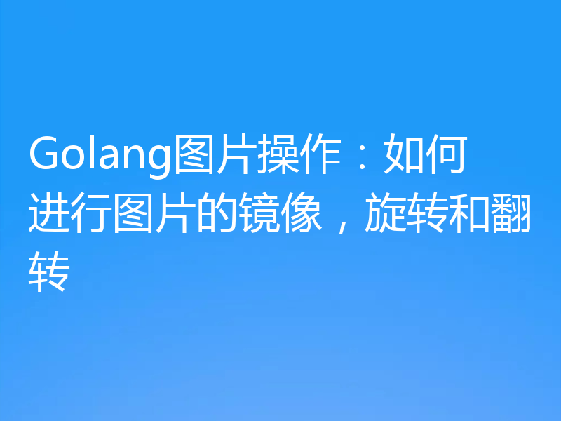 Golang图片操作：如何进行图片的镜像，旋转和翻转