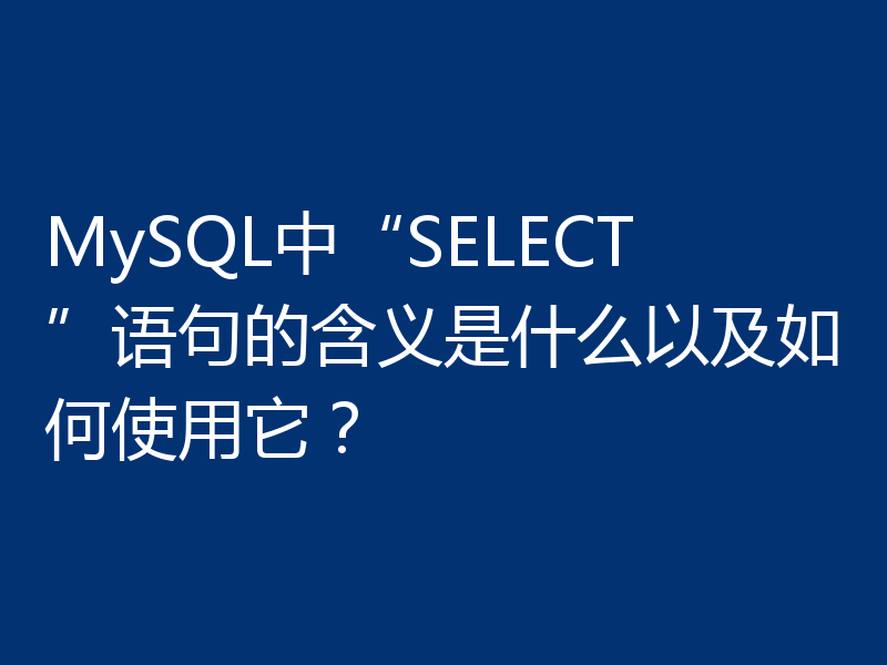MySQL中“SELECT”语句的含义是什么以及如何使用它？