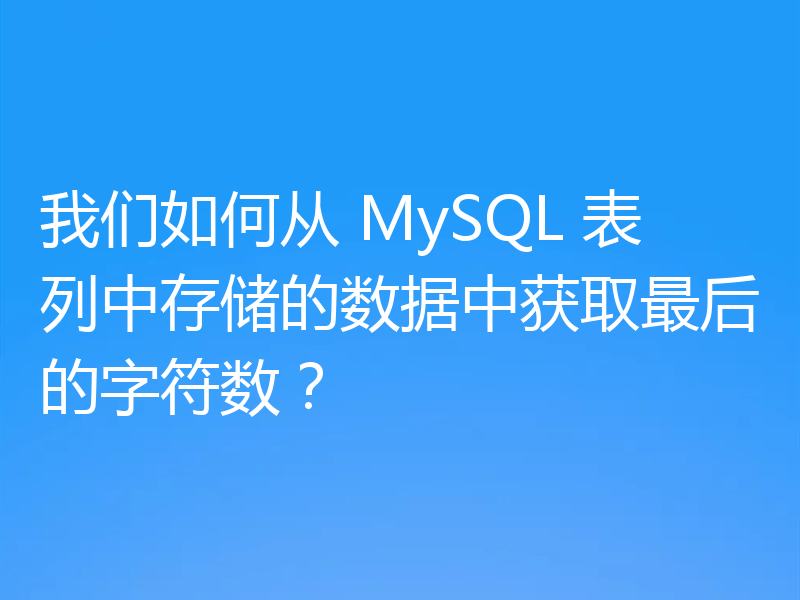 我们如何从 MySQL 表列中存储的数据中获取最后的字符数？
