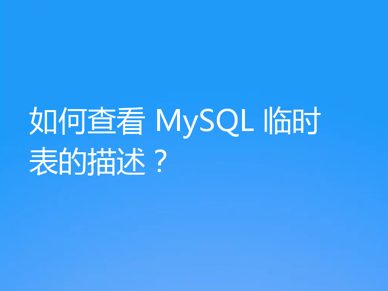 如何查看 MySQL 临时表的描述？