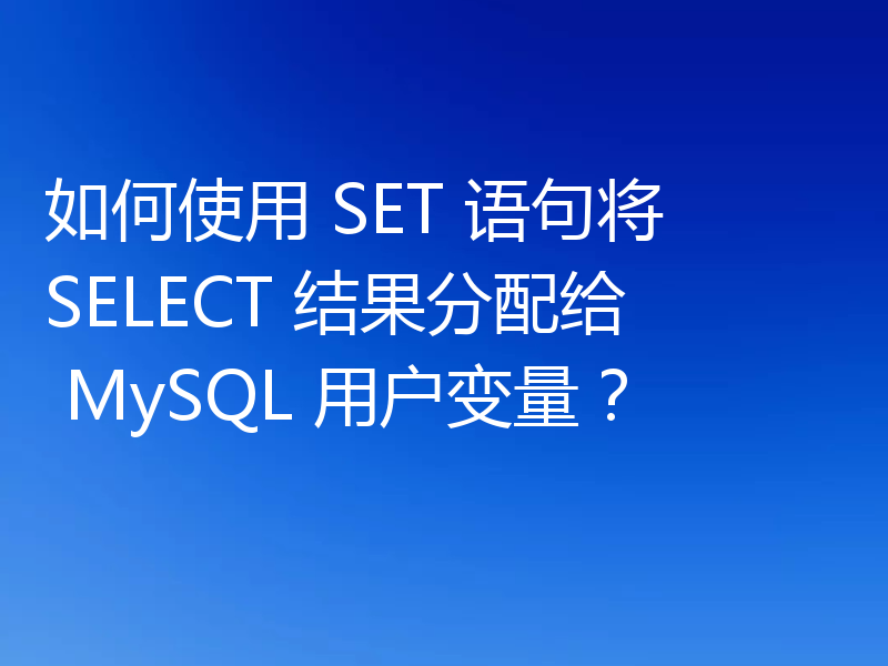 如何使用 SET 语句将 SELECT 结果分配给 MySQL 用户变量？