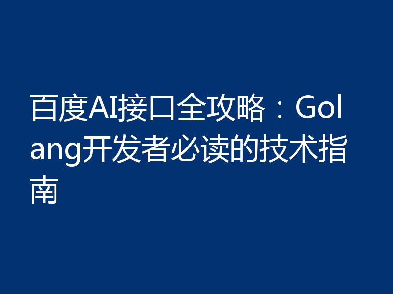 百度AI接口全攻略：Golang开发者必读的技术指南