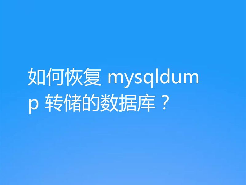 如何恢复 mysqldump 转储的数据库？