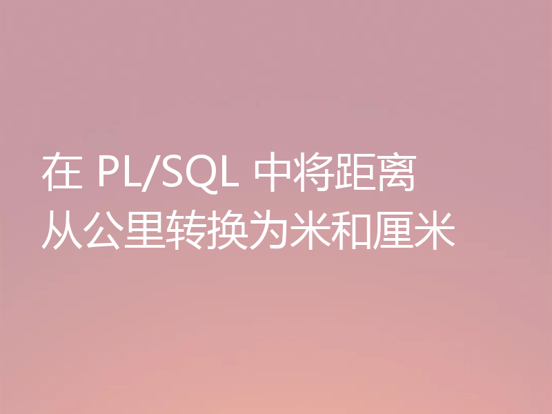 在 PL/SQL 中将距离从公里转换为米和厘米