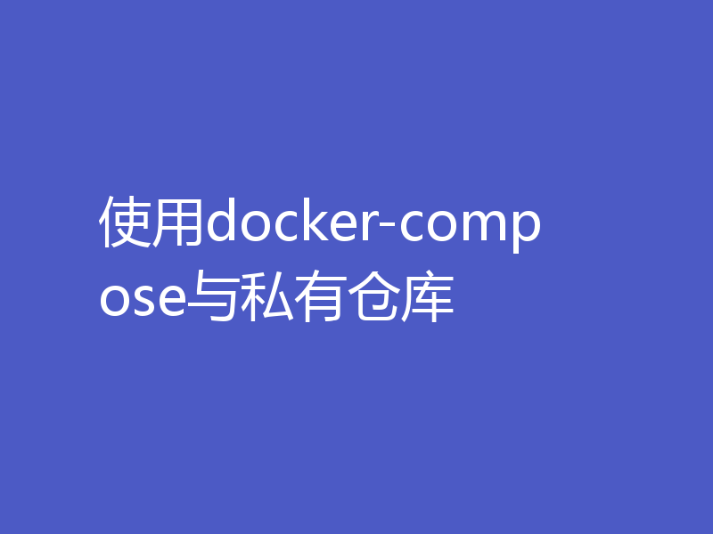 使用docker-compose与私有仓库