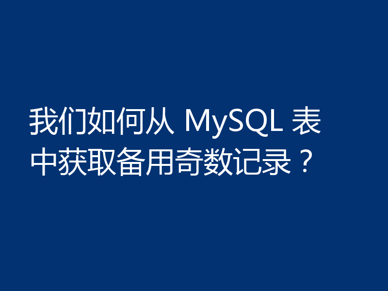 我们如何从 MySQL 表中获取备用奇数记录？