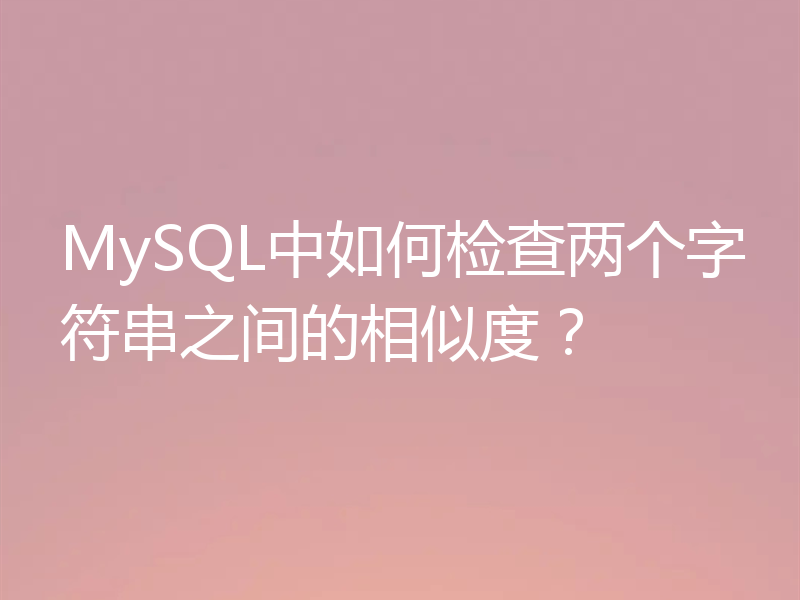 MySQL中如何检查两个字符串之间的相似度？