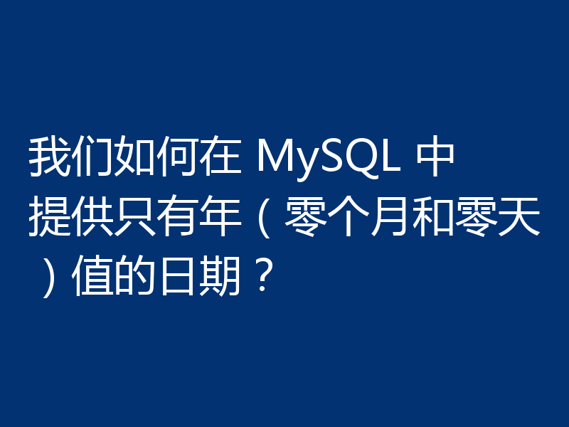 我们如何在 MySQL 中提供只有年（零个月和零天）值的日期？