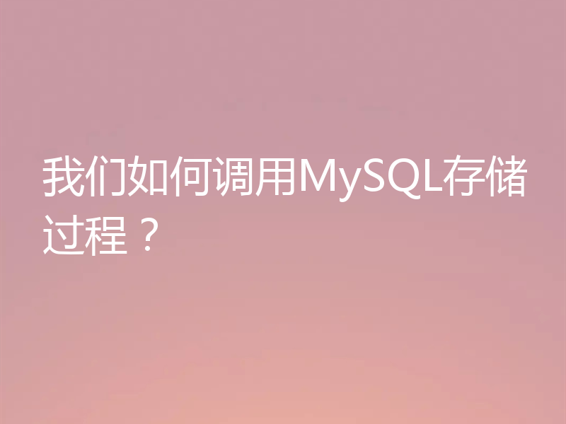 我们如何调用MySQL存储过程？