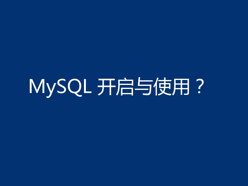 MySQL 开启与使用？