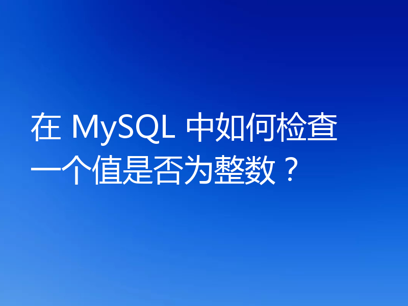 在 MySQL 中如何检查一个值是否为整数？