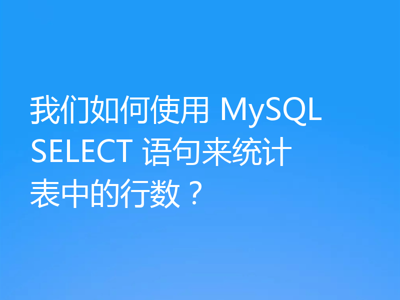 我们如何使用 MySQL SELECT 语句来统计表中的行数？