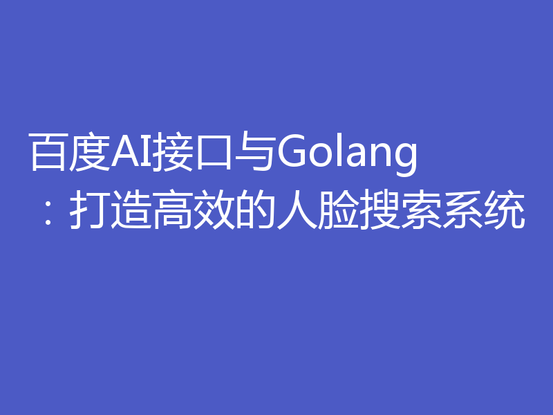 百度AI接口与Golang：打造高效的人脸搜索系统