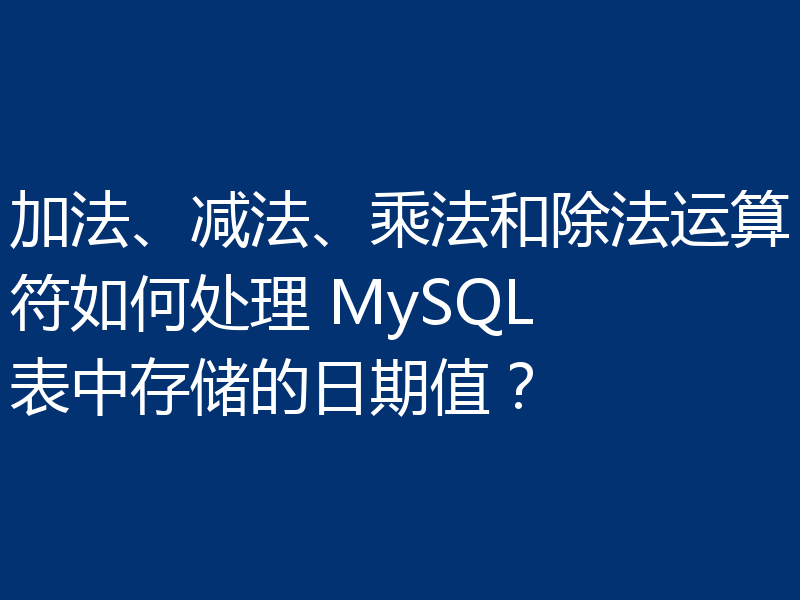 加法、减法、乘法和除法运算符如何处理 MySQL 表中存储的日期值？