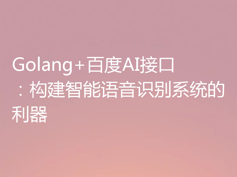 Golang+百度AI接口：构建智能语音识别系统的利器