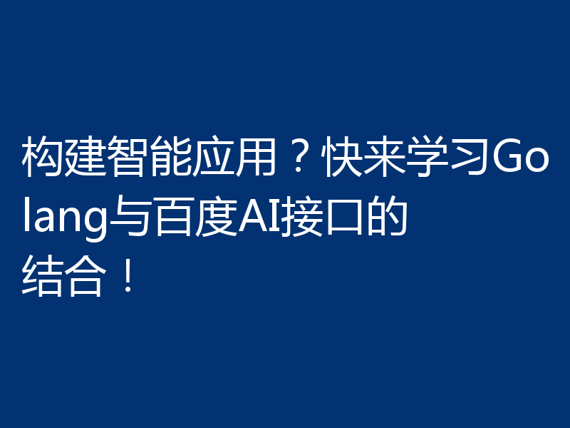 构建智能应用？快来学习Golang与百度AI接口的结合！
