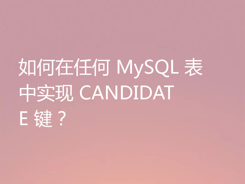 如何在任何 MySQL 表中实现 CANDIDATE 键？