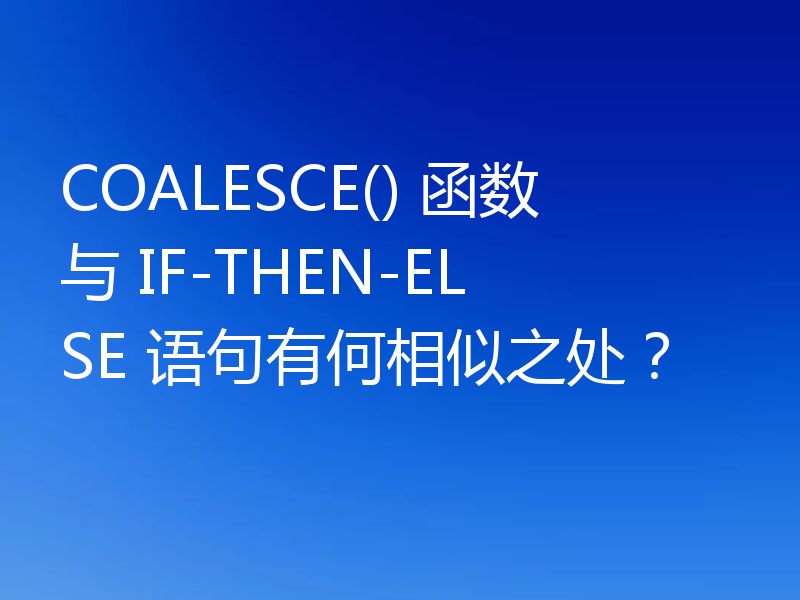 COALESCE() 函数与 IF-THEN-ELSE 语句有何相似之处？
