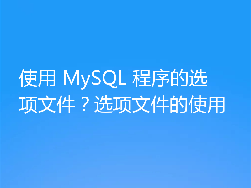 使用 MySQL 程序的选项文件？选项文件的使用