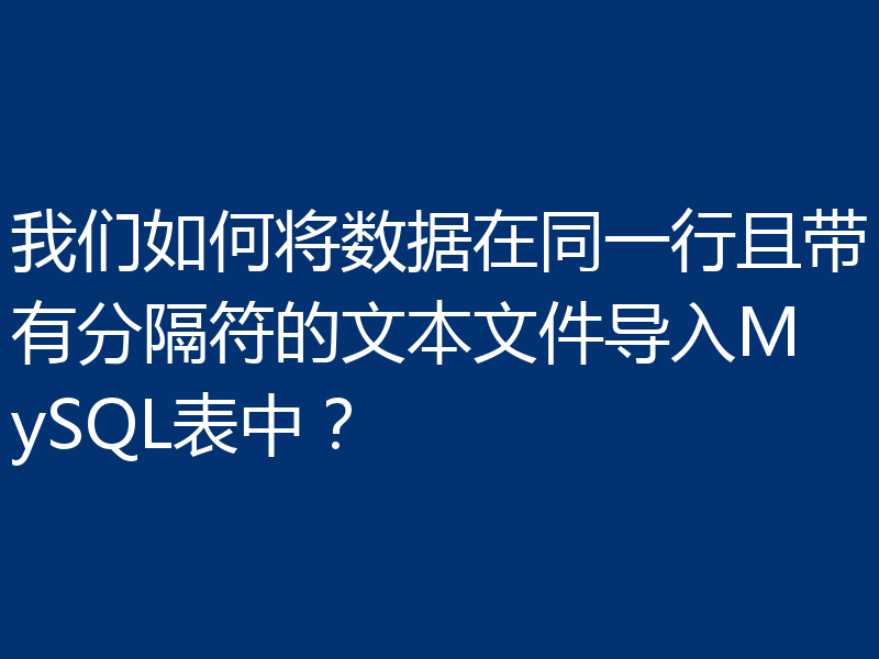 我们如何将数据在同一行且带有分隔符的文本文件导入MySQL表中？