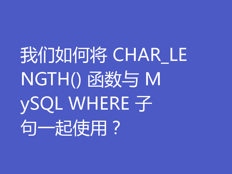 我们如何将 CHAR_LENGTH() 函数与 MySQL WHERE 子句一起使用？