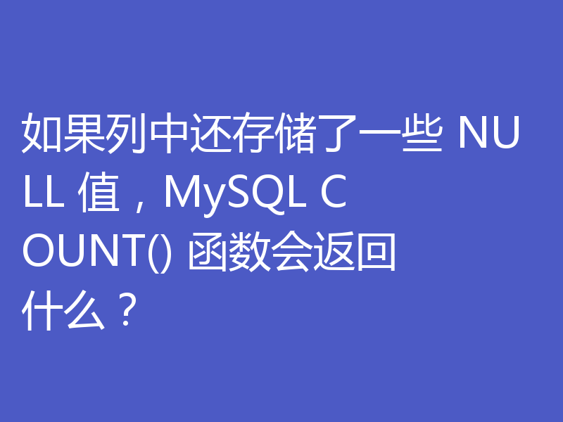如果列中还存储了一些 NULL 值，MySQL COUNT() 函数会返回什么？