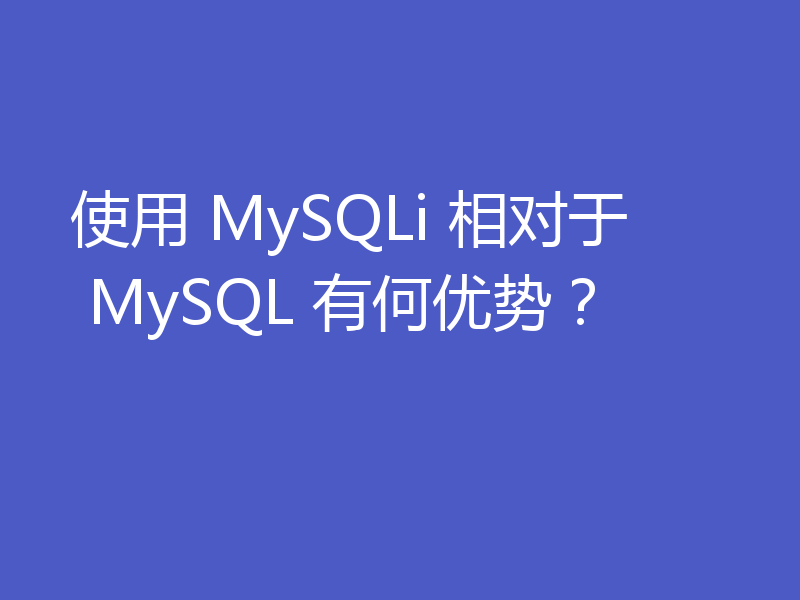 使用 MySQLi 相对于 MySQL 有何优势？