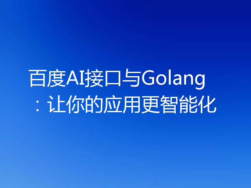 百度AI接口与Golang：让你的应用更智能化