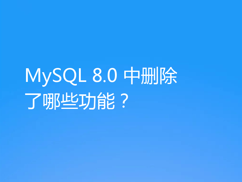MySQL 8.0 中删除了哪些功能？