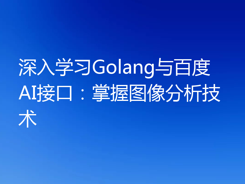 深入学习Golang与百度AI接口：掌握图像分析技术