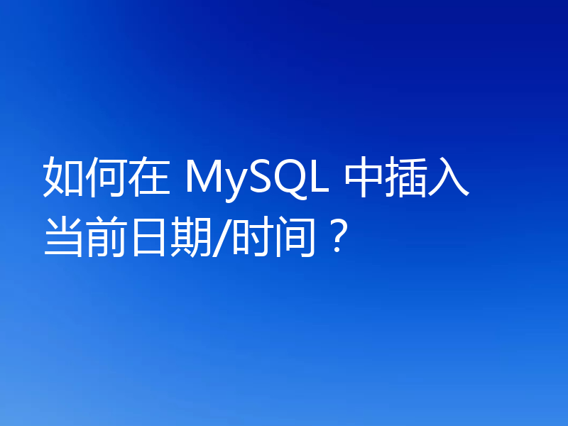 如何在 MySQL 中插入当前日期/时间？