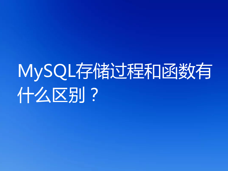 MySQL存储过程和函数有什么区别？