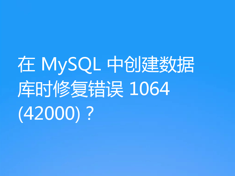 在 MySQL 中创建数据库时修复错误 1064 (42000)？