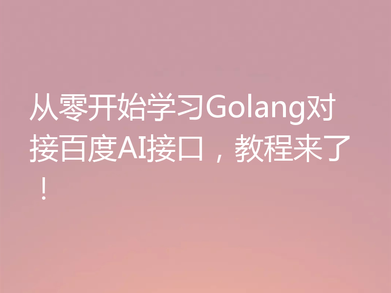 从零开始学习Golang对接百度AI接口，教程来了！