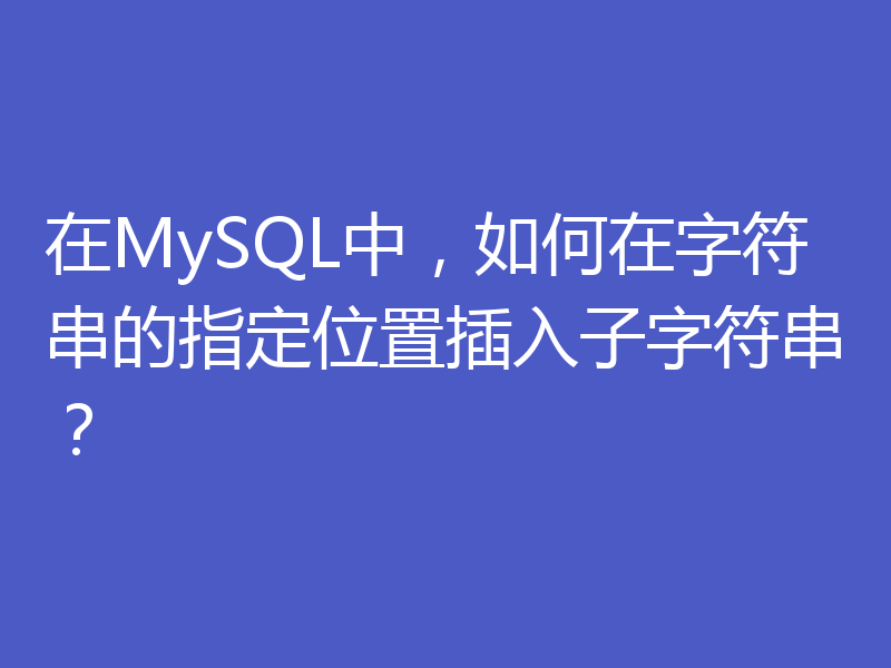 在MySQL中，如何在字符串的指定位置插入子字符串？