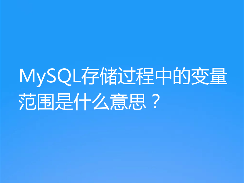 MySQL存储过程中的变量范围是什么意思？