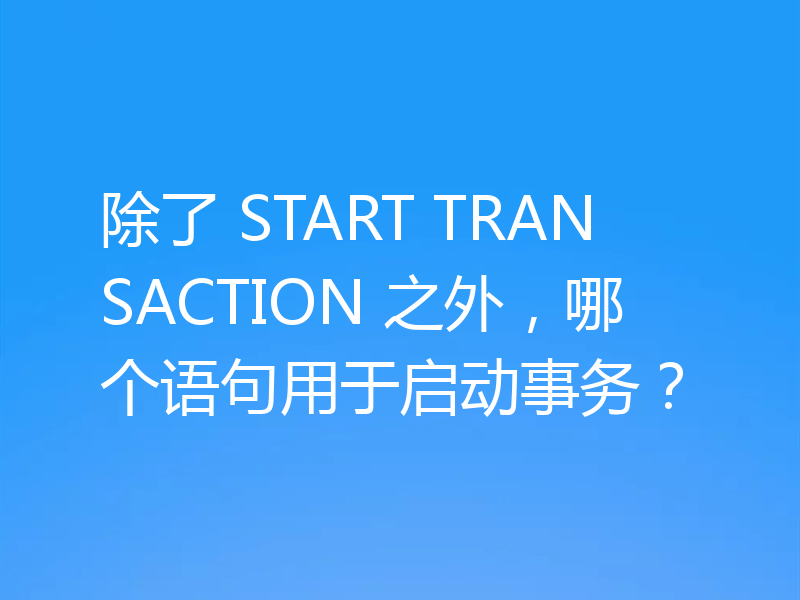 除了 START TRANSACTION 之外，哪个语句用于启动事务？