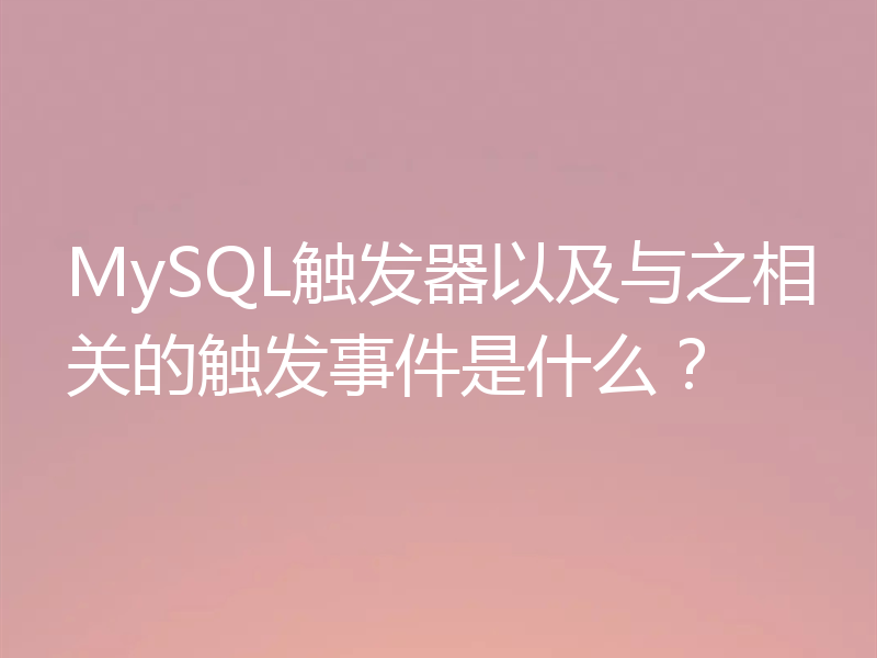 MySQL触发器以及与之相关的触发事件是什么？