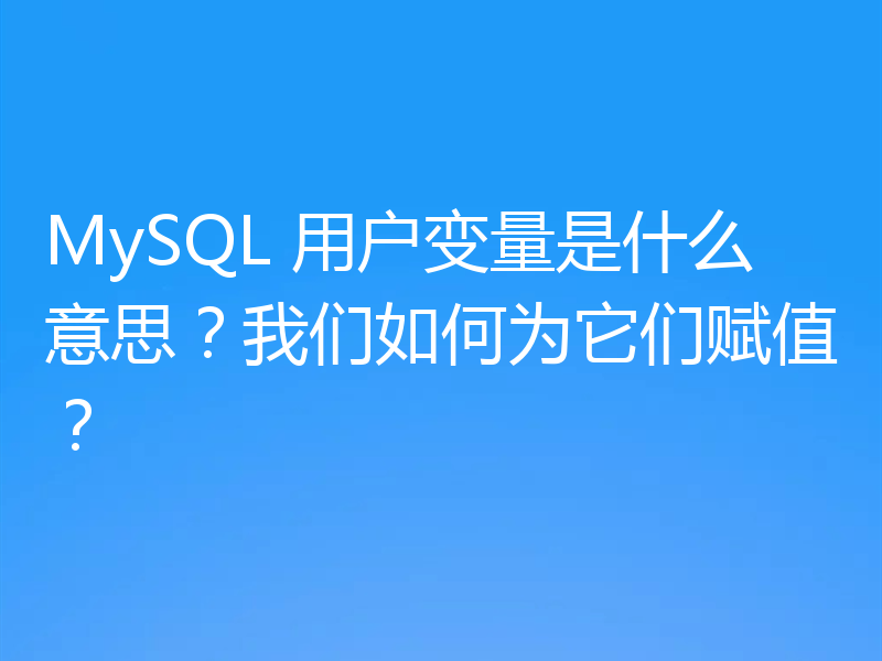 MySQL 用户变量是什么意思？我们如何为它们赋值？