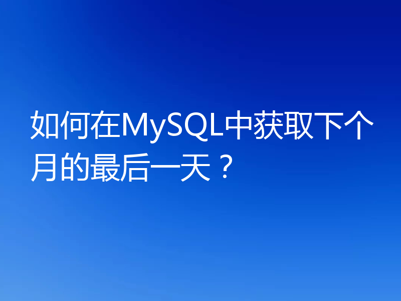如何在MySQL中获取下个月的最后一天？