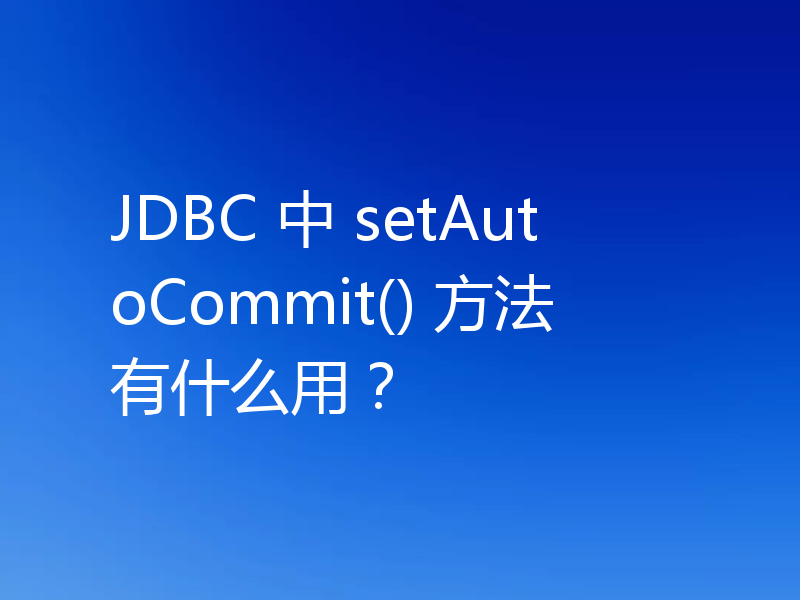 JDBC 中 setAutoCommit() 方法有什么用？