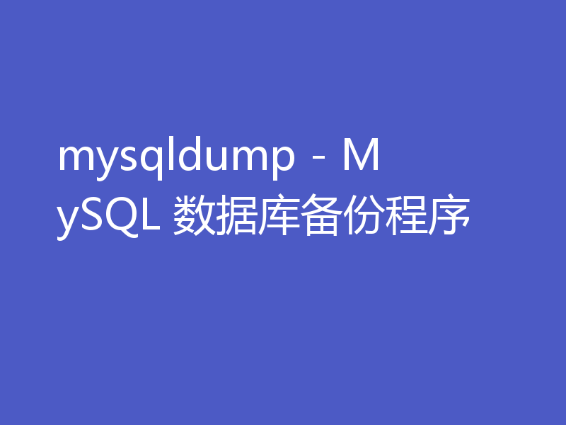 mysqldump - MySQL 数据库备份程序