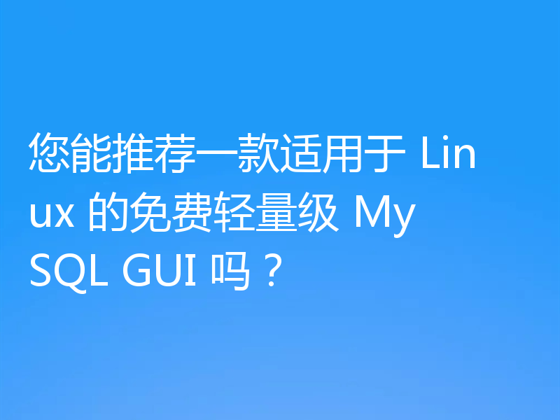 您能推荐一款适用于 Linux 的免费轻量级 MySQL GUI 吗？