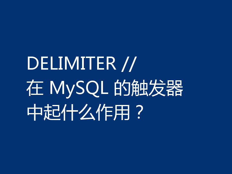 DELIMITER // 在 MySQL 的触发器中起什么作用？