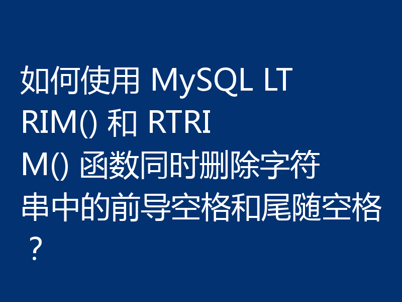 如何使用 MySQL LTRIM() 和 RTRIM() 函数同时删除字符串中的前导空格和尾随空格？