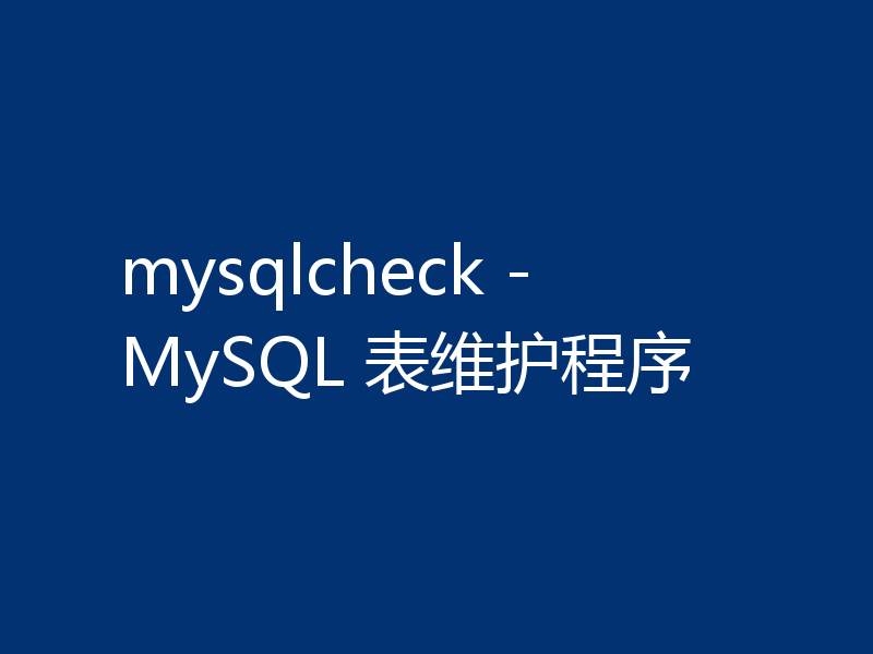 mysqlcheck - MySQL 表维护程序