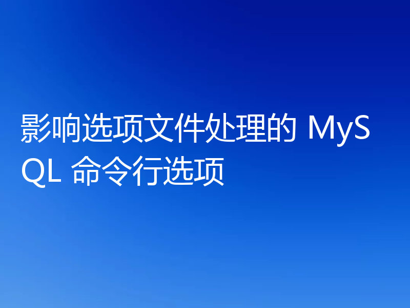 影响选项文件处理的 MySQL 命令行选项