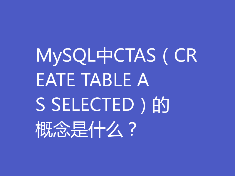 MySQL中CTAS（CREATE TABLE AS SELECTED）的概念是什么？