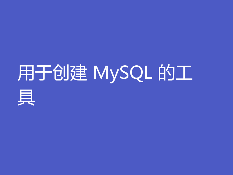 用于创建 MySQL 的工具